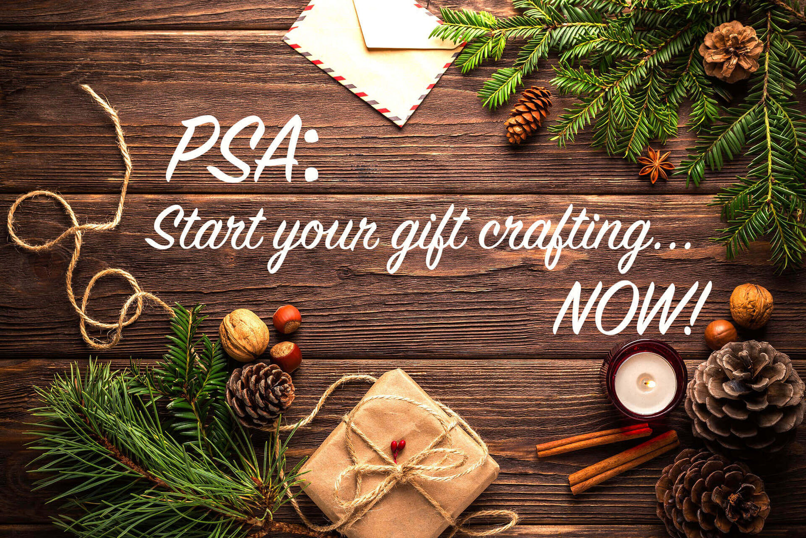 PSA: Start Your Gift Crafting Now!