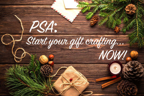 PSA: Start Your Gift Crafting Now!