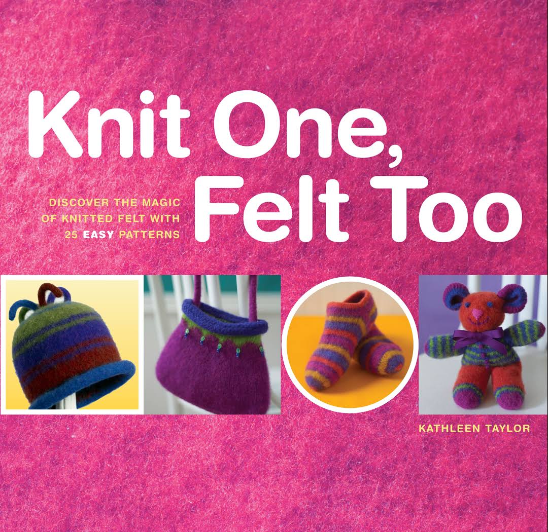 Knit One, Felt Too: Discover the Magic of Knitted Felt with 25 Easy Patterns - 9781580174978